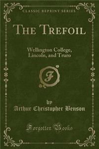 The Trefoil: Wellington College, Lincoln, and Truro (Classic Reprint): Wellington College, Lincoln, and Truro (Classic Reprint)