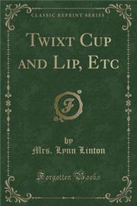Twixt Cup and Lip, Etc (Classic Reprint)