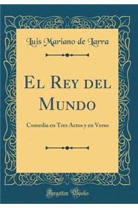 El Rey del Mundo: Comedia en Tres Actos y en Verso (Classic Reprint)