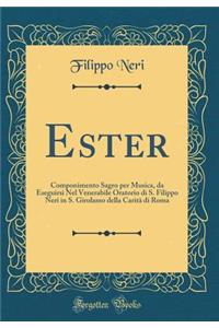 Ester: Componimento Sagro Per Musica, Da Eseguirsi Nel Venerabile Oratorio Di S. Filippo Neri in S. Girolamo Della CaritÃ  Di Roma (Classic Reprint)