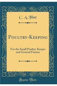 Poultry-Keeping: For the Small Poultry-Keeper and General Farmer (Classic Reprint)