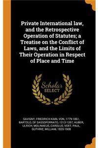 Private International law, and the Retrospective Operation of Statutes; a Treatise on the Conflict of Laws, and the Limits of Their Operation in Respect of Place and Time