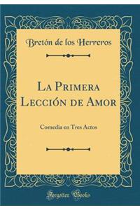 La Primera LecciÃ³n de Amor: Comedia En Tres Actos (Classic Reprint)