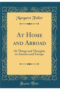 At Home and Abroad: Or Things and Thoughts in America and Europe (Classic Reprint)