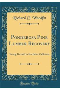 Ponderosa Pine Lumber Recovery: Young Growth in Northern California (Classic Reprint)