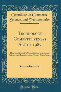 Technology Competitiveness Act of 1987: Hearings Before the Committee on Commerce, Science, and Transportation, United States Senate (Classic Reprint)