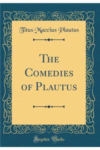 The Comedies of Plautus (Classic Reprint)