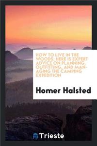 How to Live in the Woods; Here Is Expert Advice on Planning, Outfitting, and Managing the Camping Expedition