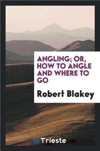 Angling; Or, How to Angle and Where to Go