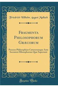 Fragmenta Philosophorum GrÃ¦corum: Poeseos PhilosophicÃ¦ CÃ¦terorumque Ante Socratem Hilosophorum QuÃ¦ Supersunt (Classic Reprint)