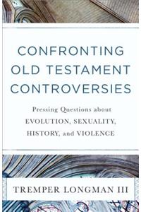 Confronting Old Testament Controversies – Pressing Questions about Evolution, Sexuality, History, and Violence