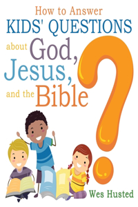 How to Answer Kids' Questions about God, Jesus, and the Bible