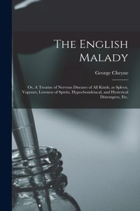 English Malady: or, A Treatise of Nervous Diseases of All Kinds, as Spleen, Vapours, Lowness of Spirits, Hypochondriacal, and Hysterical Distempers, Etc.