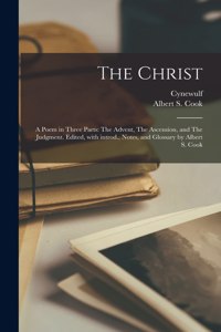 Christ; a Poem in Three Parts: The Advent, The Ascension, and The Judgment. Edited, With Introd., Notes, and Glossary by Albert S. Cook