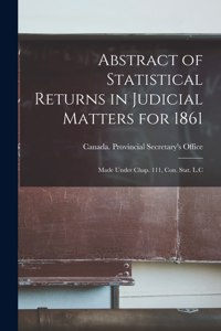 Abstract of Statistical Returns in Judicial Matters for 1861 [microform]