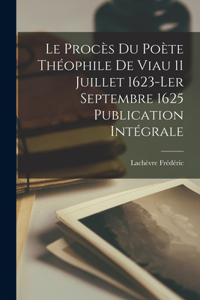 procès du Poète Théophile de Viau 11 Juillet 1623-ler Septembre 1625 Publication Intégrale