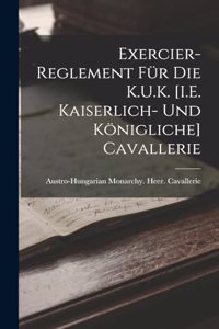 Exercier-Reglement Für Die K.U.K. [I.E. Kaiserlich- Und Königliche] Cavallerie