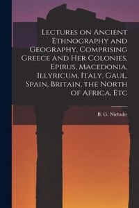Lectures on Ancient Ethnography and Geography, Comprising Greece and her Colonies, Epirus, Macedonia, Illyricum, Italy, Gaul, Spain, Britain, the North of Africa, Etc