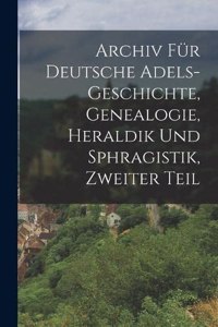 Archiv für Deutsche Adels-Geschichte, Genealogie, Heraldik und Sphragistik, Zweiter Teil