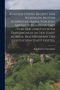 Kurtzer Lebens-begriff Der würdigen Mutter Schwester Maria von Jesu, Abbtissin deß Convents von der unbefleckten Empfängnuß in der Stadt Agreda, Beschreiberin der geistlichen Stadt Gottes.