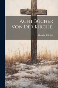 Acht Bücher von der Kirche.