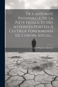 De L'autorité Paternelle, De La Piété Filiale, Et Des Atteintes Portées À Ces Deux Fondements De L'ordre Social...