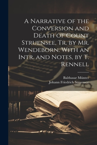Narrative of the Conversion and Death of Count Struensee, Tr. by Mr. Wendeborn. With an Intr. and Notes, by T. Rennell