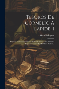 Tesoros De Cornelio A Lapide, 1: Extracto De Los Comentarios De Este Célebre Autor Sobre La Sagrada Escritura Por El Abaté Barbier...