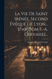 Vie De Saint Irénée, Second Évêque De Lyon... [par Dom F.-a. Gervaise]...