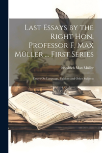 Last Essays by the Right Hon. Professor F. Max Müller ... First Series