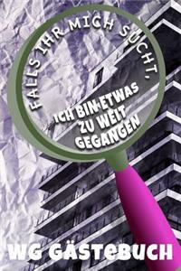 FALLS IHR MICH SUCHT, ICH BIN ETWAS ZU WEIT GEGANGEN - WG Gästebuch