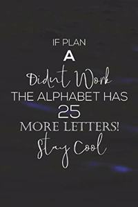 If Plan A Didn't Work The Alphabet Has 25 More Lerrers. Stay Cool