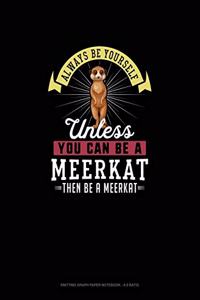 Always Be Yourself Unless You Can Be A Meerkat Then Be A Meerkat