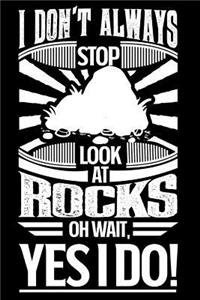 I Don't Always Stop Look At Rocks OH Wait Yes I Do