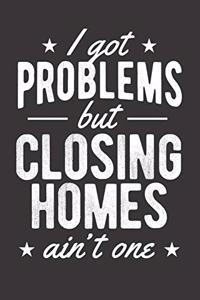 I Got Problems But Closing Homes Ain't One