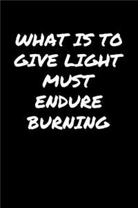 What Is To Give Light Must Endure Burning