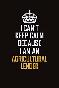 I Can't Keep Calm Because I Am An Agricultural Lender