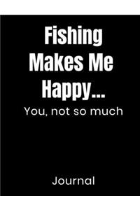 Fishing Makes Me Happy...You Not So Much Journal