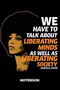 We Have to Talk about Liberating Minds as Well as Liberations Society Angela Davis