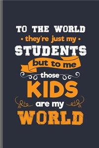 To the world they're just my students but to me those Kids are my world