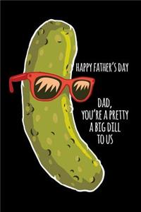 Happy father's day dad you're a pretty big dill to us
