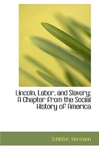 Lincoln, Labor, and Slavery; A Chapter from the Social History of America