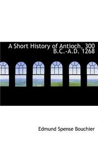 A Short History of Antioch, 300 B.C.-A.D. 1268