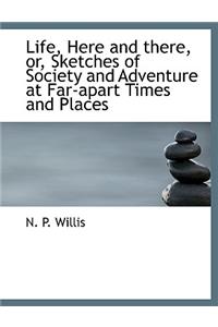 Life, Here and There, Or, Sketches of Society and Adventure at Far-Apart Times and Places