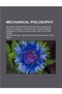 Mechanical Philosophy; Including the Properties of Matter, Elementary Statics, Dynamics, Hydrostatics, Hydrodynamics, Pneumatics, Practical Mechanics,