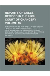 Reports of Cases Decided in the High Court of Chancery Volume 16; By the Right Hon. Sir John Leach [And Others] Vice-Chancellors of England. [1826-185