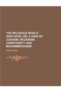 The Religious World Displayed, Or, a View of Judaism, Paganism, Christianity and Mohammedanism (Volume 1)