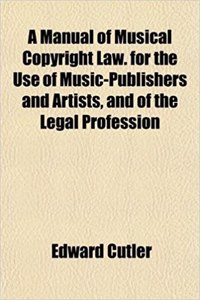 A Manual of Musical Copyright Law. for the Use of Music-Publishers and Artists, and of the Legal Profession