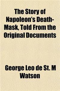 The Story of Napoleon's Death-Mask, Told from the Original Documents