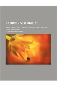 Ethics; An International Journal of Social, Political, and Legal Philosophy Volume 18